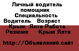 Личный водитель, помощник  › Специальность ­ Водитель › Возраст ­ 29 - Крым, Ялта Работа » Резюме   . Крым,Ялта